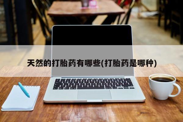 米非米索联系微信天然的打胎药有哪些(打胎药是哪种)