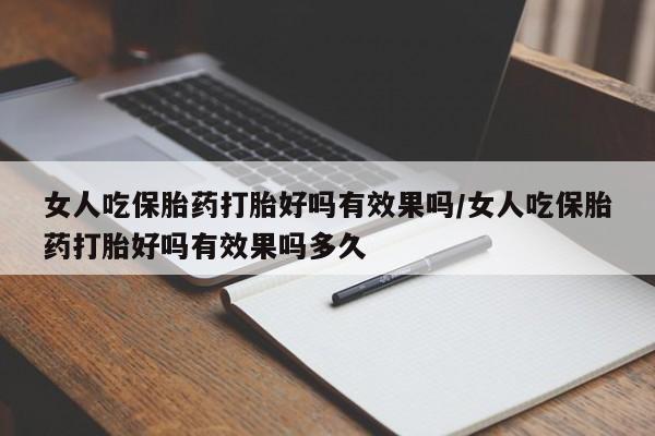 米非米索联系微信女人吃保胎药打胎好吗有效果吗/女人吃保胎药打胎好吗有效果吗多久