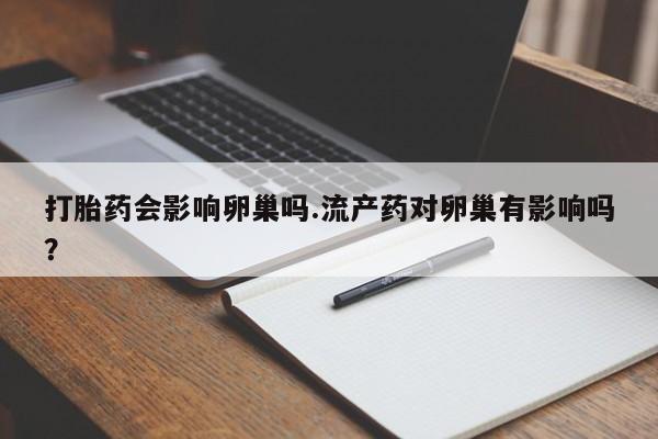 米非米索联系微信打胎药会影响卵巢吗.流产药对卵巢有影响吗？