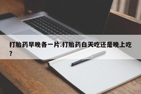 米非米索联系微信打胎药早晚各一片.打胎药白天吃还是晚上吃？