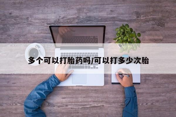 米非米索联系微信多个可以打胎药吗/可以打多少次胎