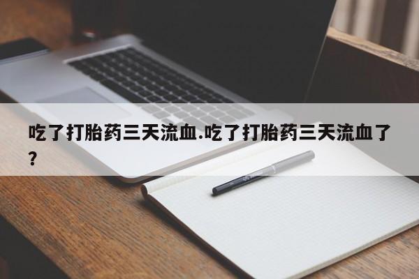 米非米索联系微信吃了打胎药三天流血.吃了打胎药三天流血了？