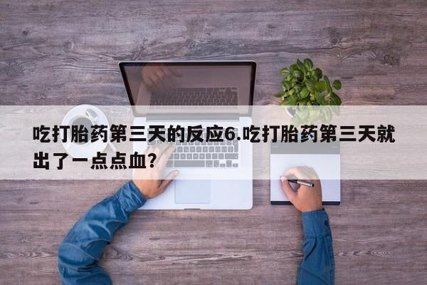 米非米索联系微信吃打胎药第三天的反应6.吃打胎药第三天就出了一点点血？