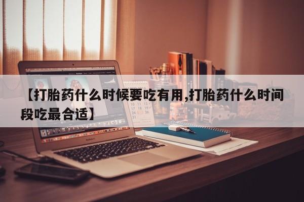 米非米索联系微信【打胎药什么时候要吃有用,打胎药什么时间段吃最合适】