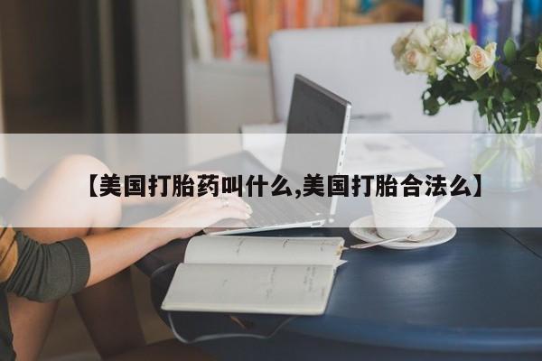 米非米索联系微信【美国打胎药叫什么,美国打胎合法么】