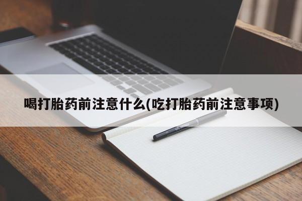 米非米索联系微信喝打胎药前注意什么(吃打胎药前注意事项)