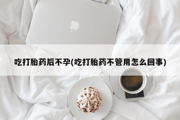 米非米索联系微信吃打胎药后不孕(吃打胎药不管用怎么回事)