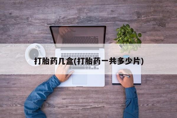 米非米索联系微信打胎药几盒(打胎药一共多少片)