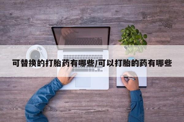 米非米索联系微信可替换的打胎药有哪些/可以打胎的药有哪些