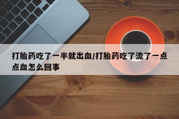 米非米索联系微信打胎药吃了一半就出血/打胎药吃了流了一点点血怎么回事