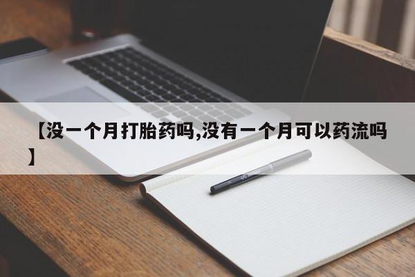 米非米索联系微信【没一个月打胎药吗,没有一个月可以药流吗】