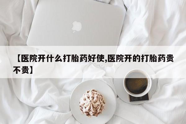米非米索联系微信【医院开什么打胎药好使,医院开的打胎药贵不贵】