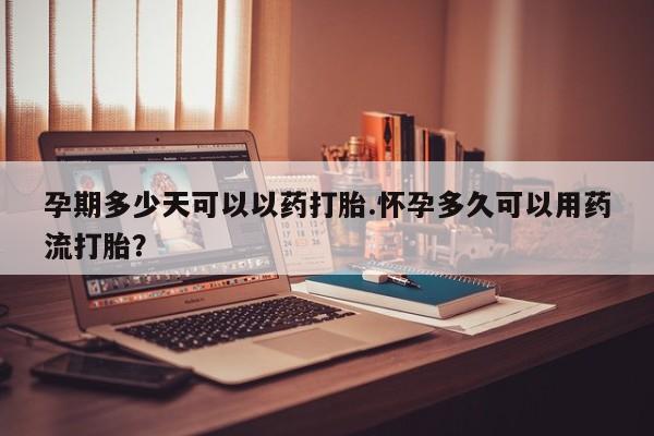 米非米索联系微信孕期多少天可以以药打胎.怀孕多久可以用药流打胎？