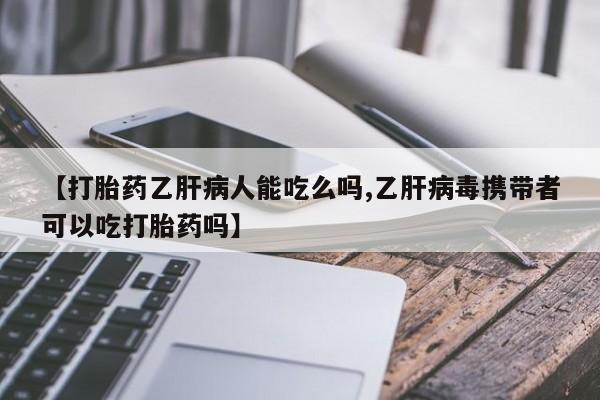 米非米索联系微信【打胎药乙肝病人能吃么吗,乙肝病毒携带者可以吃打胎药吗】