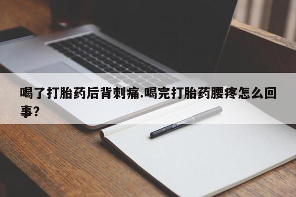 米非米索联系微信喝了打胎药后背刺痛.喝完打胎药腰疼怎么回事？