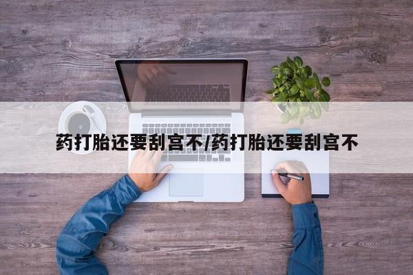 米非米索联系微信药打胎还要刮宫不/药打胎还要刮宫不