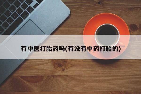 米非米索联系微信有中医打胎药吗(有没有中药打胎的)