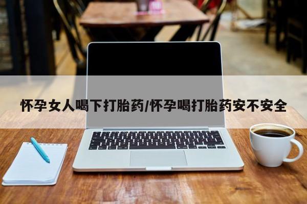 米非米索联系微信怀孕女人喝下打胎药/怀孕喝打胎药安不安全