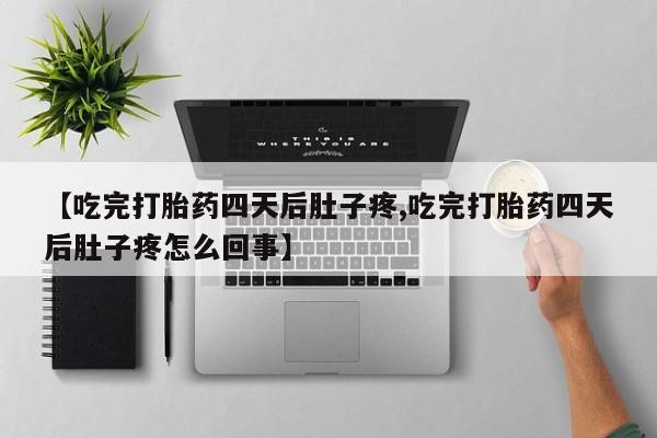 米非米索联系微信【吃完打胎药四天后肚子疼,吃完打胎药四天后肚子疼怎么回事】