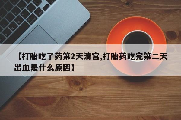 米非米索联系微信【打胎吃了药第2天清宫,打胎药吃完第二天出血是什么原因】
