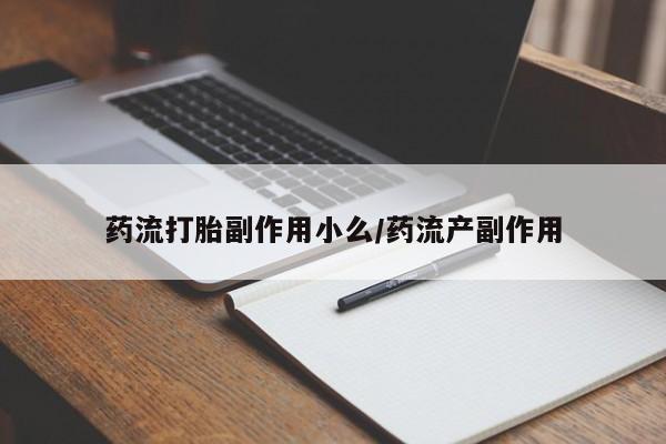 米非米索联系微信药流打胎副作用小么/药流产副作用