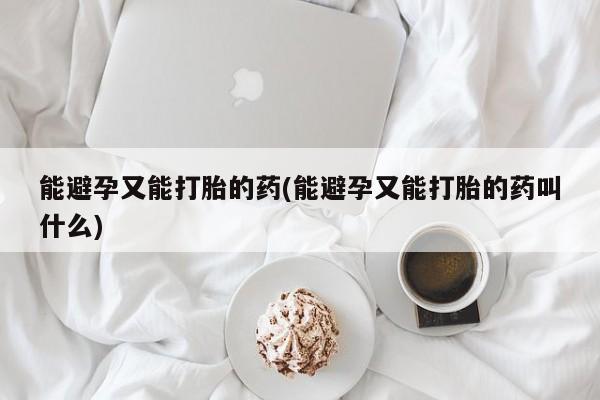 米非米索联系微信能避孕又能打胎的药(能避孕又能打胎的药叫什么)