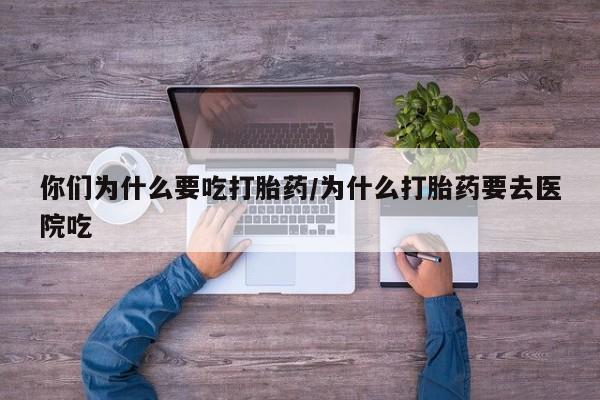 米非米索联系微信你们为什么要吃打胎药/为什么打胎药要去医院吃