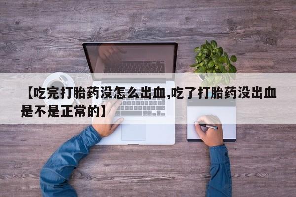米非米索联系微信【吃完打胎药没怎么出血,吃了打胎药没出血是不是正常的】