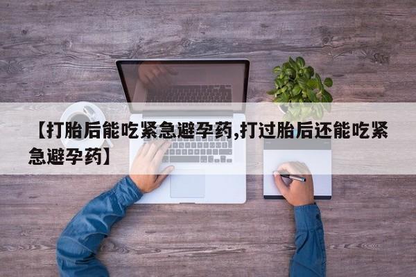 米非米索联系微信【打胎后能吃紧急避孕药,打过胎后还能吃紧急避孕药】