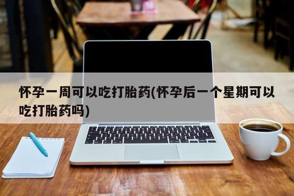 米非米索联系微信怀孕一周可以吃打胎药(怀孕后一个星期可以吃打胎药吗)