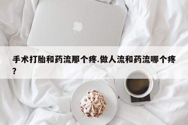米非米索联系微信手术打胎和药流那个疼.做人流和药流哪个疼？