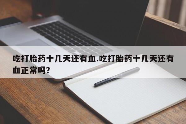 米非米索联系微信吃打胎药十几天还有血.吃打胎药十几天还有血正常吗？