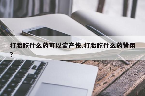 米非米索联系微信打胎吃什么药可以流产快.打胎吃什么药管用？