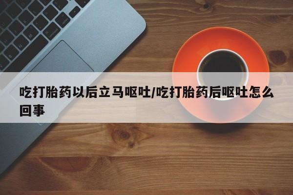 米非米索联系微信吃打胎药以后立马呕吐/吃打胎药后呕吐怎么回事