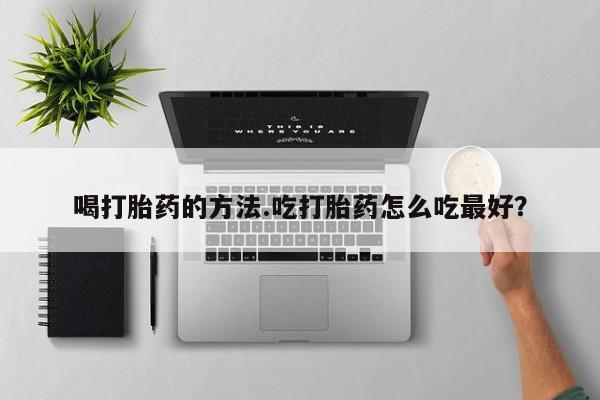 米非米索联系微信喝打胎药的方法.吃打胎药怎么吃最好？