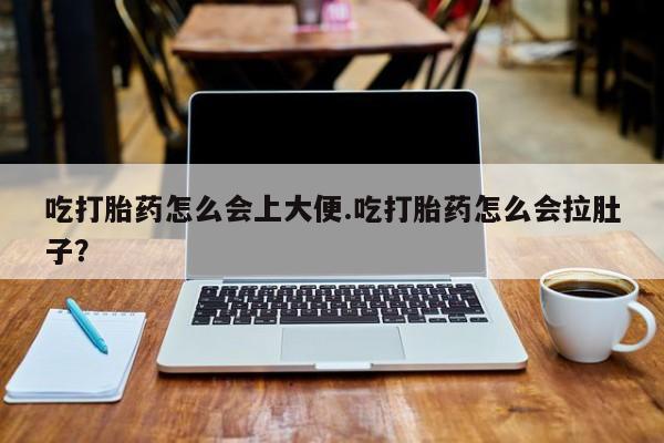 米非米索联系微信吃打胎药怎么会上大便.吃打胎药怎么会拉肚子？