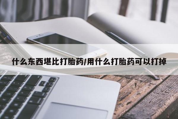 米非米索联系微信什么东西堪比打胎药/用什么打胎药可以打掉