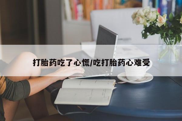 米非米索联系微信打胎药吃了心慌/吃打胎药心难受