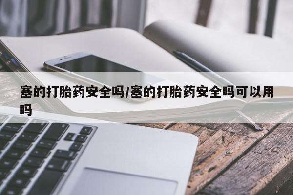 米非米索联系微信塞的打胎药安全吗/塞的打胎药安全吗可以用吗