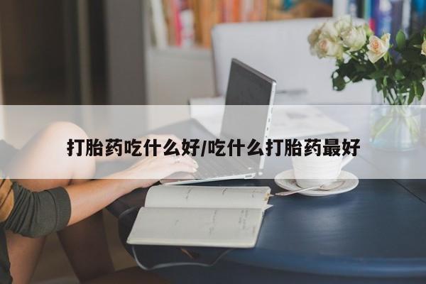 米非米索联系微信打胎药吃什么好/吃什么打胎药最好
