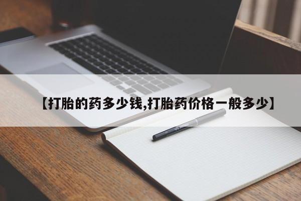 米非米索联系微信【打胎的药多少钱,打胎药价格一般多少】