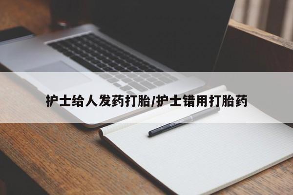 米非米索联系微信护士给人发药打胎/护士错用打胎药